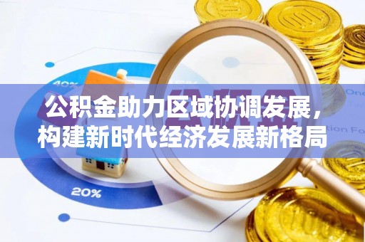 香港岛公积金助力区域协调发展，构建新时代经济发展新格局