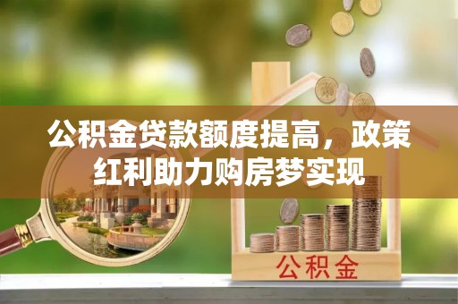 香港岛公积金贷款额度提高，政策红利助力购房梦实现