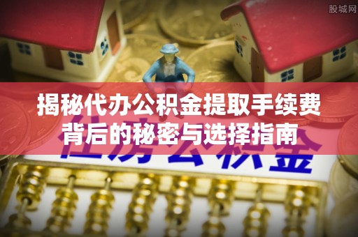 香港岛揭秘代办公积金提取手续费背后的秘密与选择指南