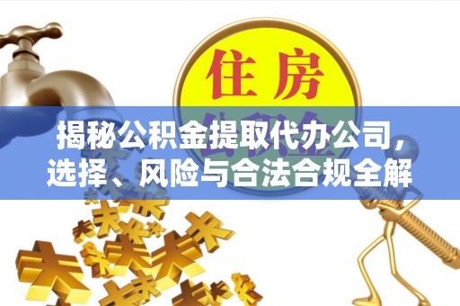 香港岛揭秘公积金提取代办公司，选择、风险与合法合规全解析