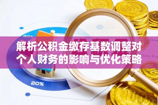 香港岛解析公积金缴存基数调整对个人财务的影响与优化策略