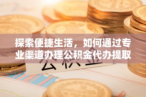 香港岛探索便捷生活，如何通过专业渠道办理公积金代办提取业务