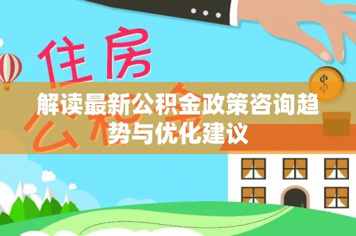 香港岛解读最新公积金政策咨询趋势与优化建议