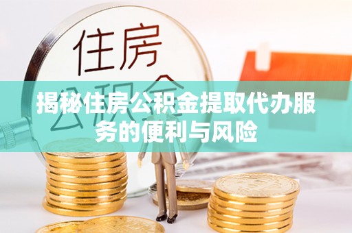 香港岛揭秘住房公积金提取代办服务的便利与风险