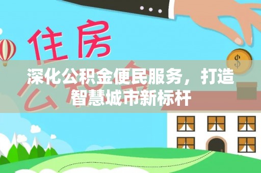 香港岛深化公积金便民服务，打造智慧城市新标杆