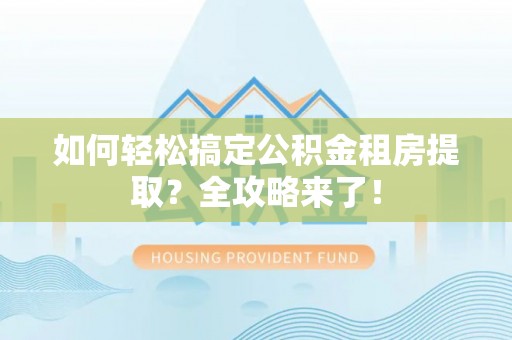 香港岛如何轻松搞定公积金租房提取？全攻略来了！