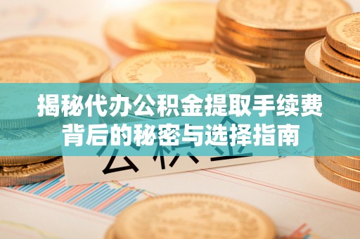 香港岛揭秘代办公积金提取手续费背后的秘密与选择指南