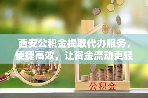 香港岛西安公积金提取代办服务，便捷高效，让资金流动更轻松