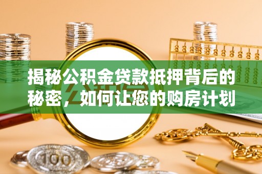 香港岛揭秘公积金贷款抵押背后的秘密，如何让您的购房计划更轻松？