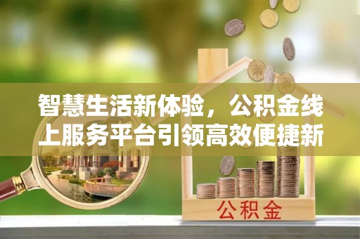 香港岛智慧生活新体验，公积金线上服务平台引领高效便捷新潮流