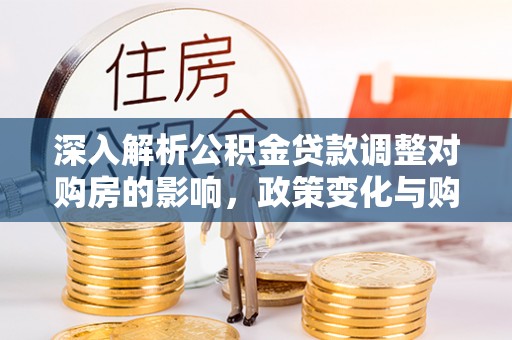 香港岛深入解析公积金贷款调整对购房的影响，政策变化与购房者选择