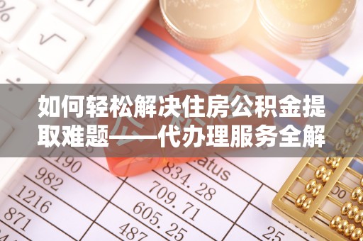 香港岛如何轻松解决住房公积金提取难题——代办理服务全解析