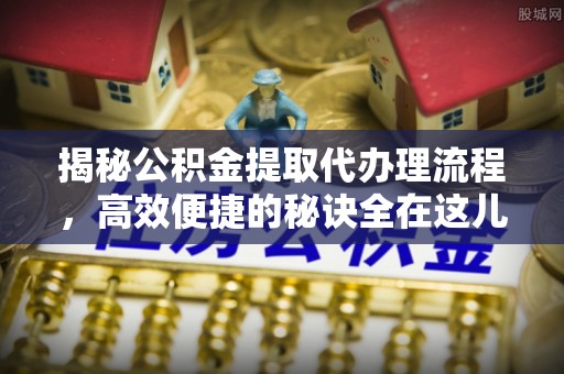 香港岛揭秘公积金提取代办理流程，高效便捷的秘诀全在这儿