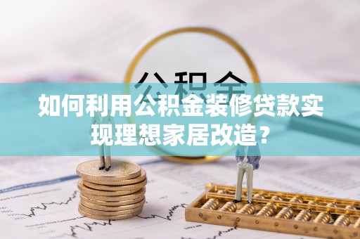 香港岛如何利用公积金装修贷款实现理想家居改造？