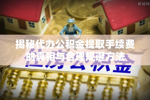 香港岛揭秘代办公积金提取手续费的真相与合理规避方法