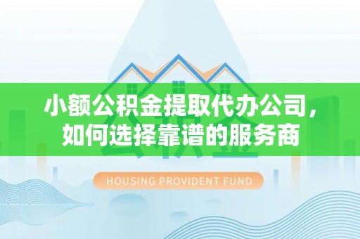 香港岛小额公积金提取代办公司，如何选择靠谱的服务商