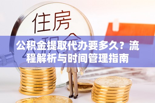 香港岛公积金提取代办要多久？流程解析与时间管理指南