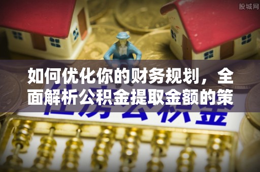 香港岛如何优化你的财务规划，全面解析公积金提取金额的策略与技巧