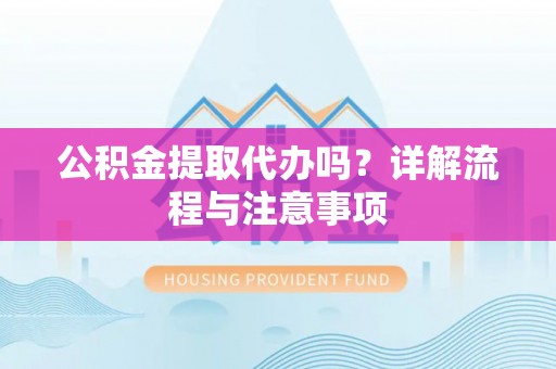 香港岛公积金提取代办吗？详解流程与注意事项