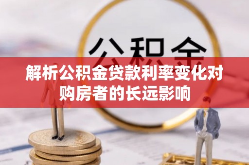 香港岛解析公积金贷款利率变化对购房者的长远影响