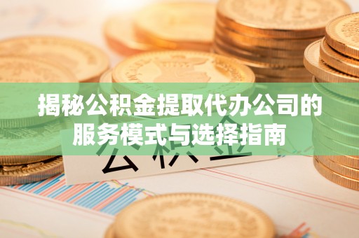 香港岛揭秘公积金提取代办公司的服务模式与选择指南