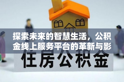 香港岛探索未来的智慧生活，公积金线上服务平台的革新与影响