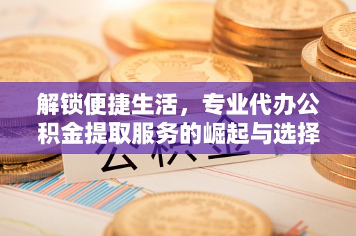 香港岛解锁便捷生活，专业代办公积金提取服务的崛起与选择