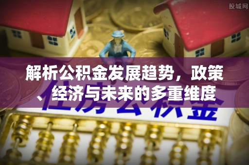 香港岛解析公积金发展趋势，政策、经济与未来的多重维度