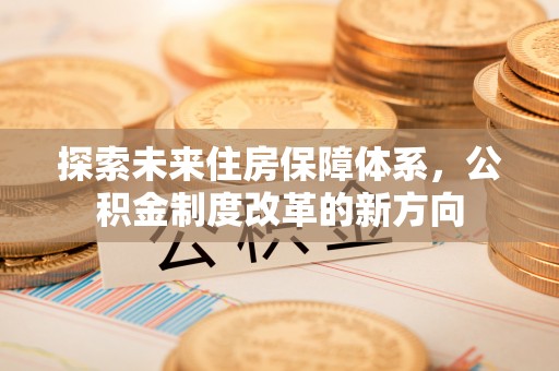 香港岛探索未来住房保障体系，公积金制度改革的新方向