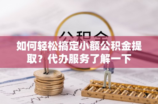香港岛如何轻松搞定小额公积金提取？代办服务了解一下