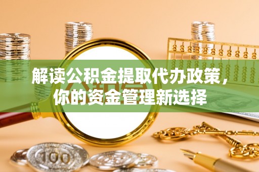 香港岛解读公积金提取代办政策，你的资金管理新选择