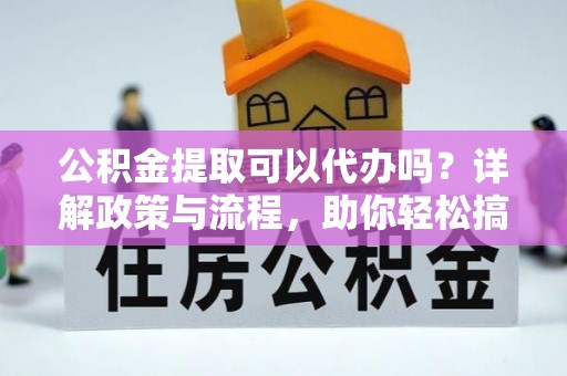 香港岛公积金提取可以代办吗？详解政策与流程，助你轻松搞定！
