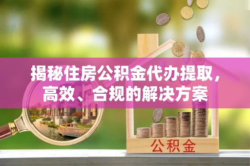 香港岛揭秘住房公积金代办提取，高效、合规的解决方案