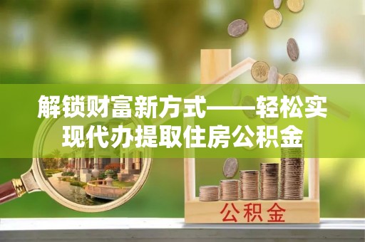 香港岛解锁财富新方式——轻松实现代办提取住房公积金