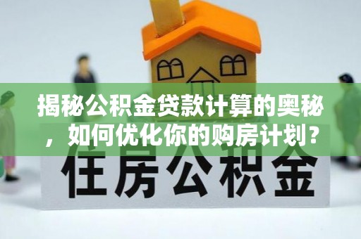 香港岛揭秘公积金贷款计算的奥秘，如何优化你的购房计划？