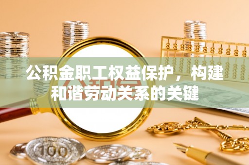 香港岛公积金职工权益保护，构建和谐劳动关系的关键