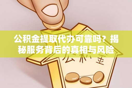 香港岛公积金提取代办可靠吗？揭秘服务背后的真相与风险