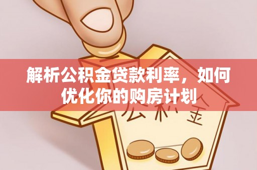 香港岛解析公积金贷款利率，如何优化你的购房计划