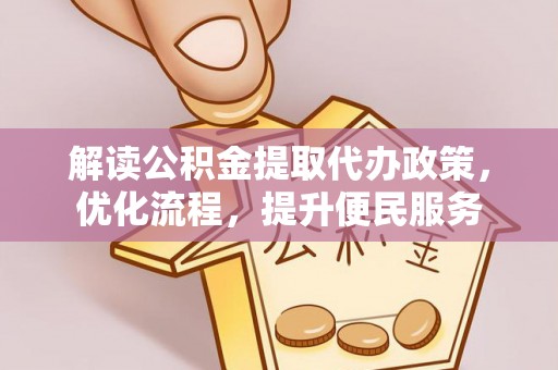 香港岛解读公积金提取代办政策，优化流程，提升便民服务