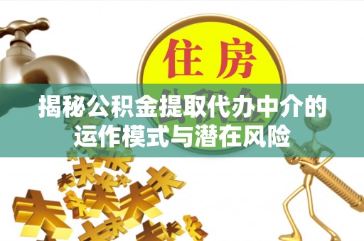 香港岛揭秘公积金提取代办中介的运作模式与潜在风险