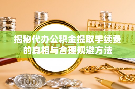 香港岛揭秘代办公积金提取手续费的真相与合理规避方法