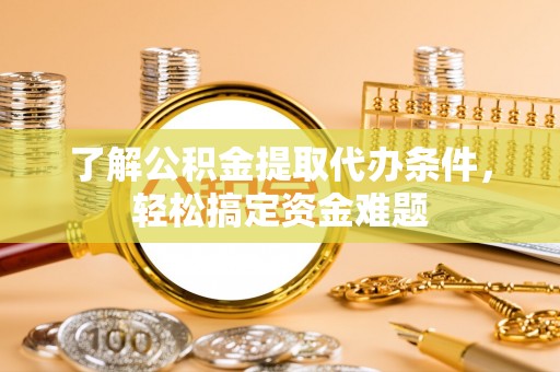 香港岛了解公积金提取代办条件，轻松搞定资金难题