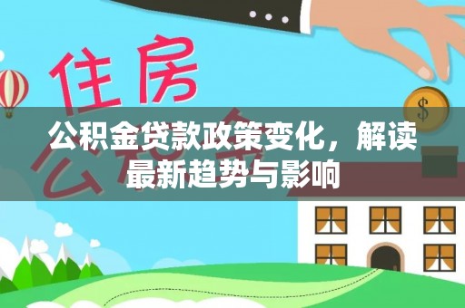 香港岛公积金贷款政策变化，解读最新趋势与影响