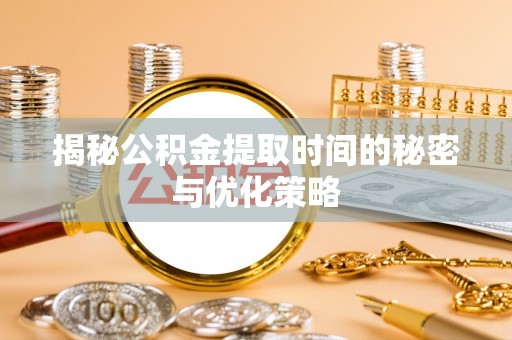香港岛揭秘公积金提取时间的秘密与优化策略