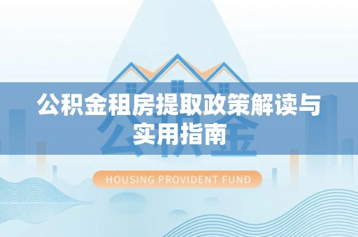 香港岛公积金租房提取政策解读与实用指南