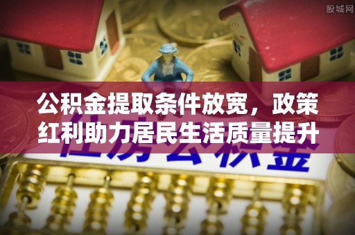 香港岛公积金提取条件放宽，政策红利助力居民生活质量提升