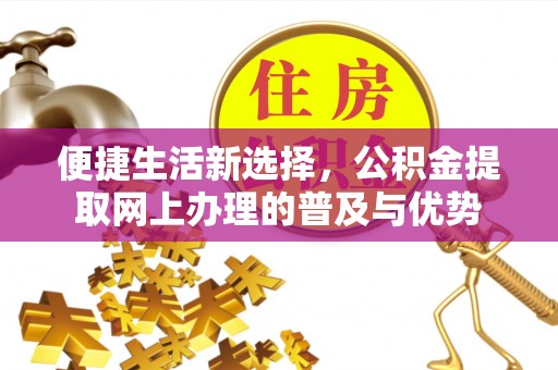 香港岛便捷生活新选择，公积金提取网上办理的普及与优势