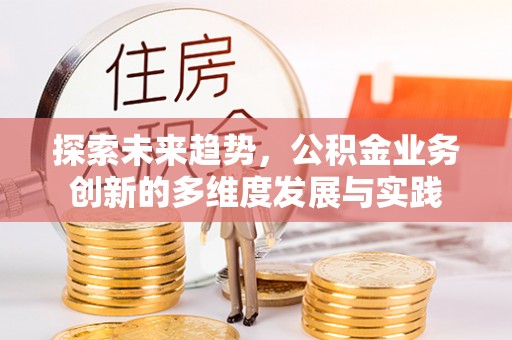 香港岛探索未来趋势，公积金业务创新的多维度发展与实践