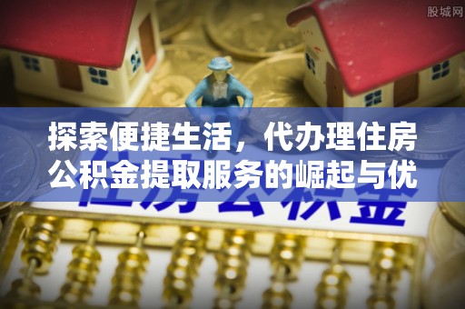 香港岛探索便捷生活，代办理住房公积金提取服务的崛起与优势