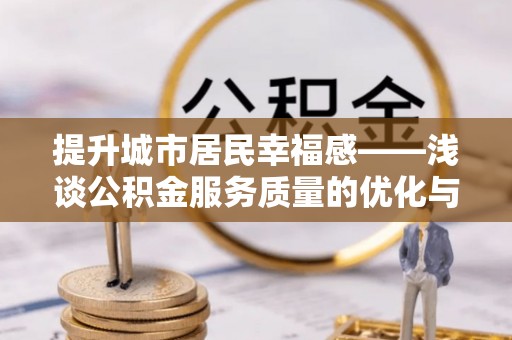 香港岛提升城市居民幸福感——浅谈公积金服务质量的优化与未来